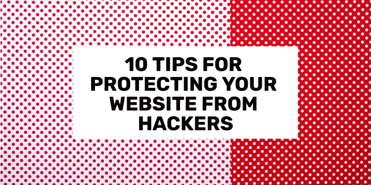 10 Tips For Protecting Your Website From Hackers