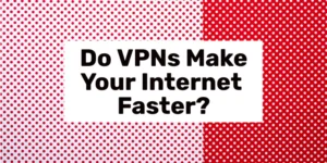 Do VPNs Make Your Internet Faster?
