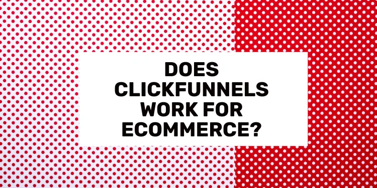 Does ClickFunnels Work for Ecommerce Stores?