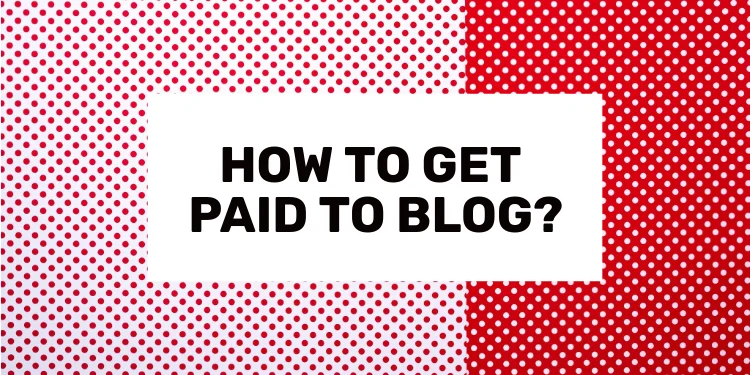 HOW TO GET PAID TO BLOG 2024