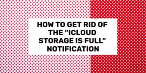 How to Get Rid of the “iCloud Storage Is Full” Notification