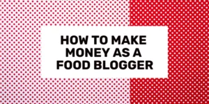 How to Make Money as a Food Blogger 2024