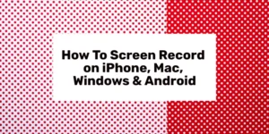 આઇફોન, મેક, વિન્ડોઝ અને એન્ડ્રોઇડ પર સ્ક્રીન રેકોર્ડ કેવી રીતે કરવો