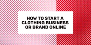 How to Start a Clothing Business or Brand Online