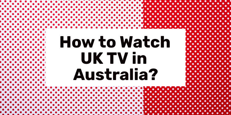 How to Watch UK TV in Australia in 2025