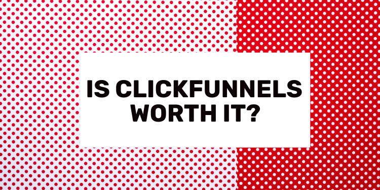 Is ClickFunnels Worth It?