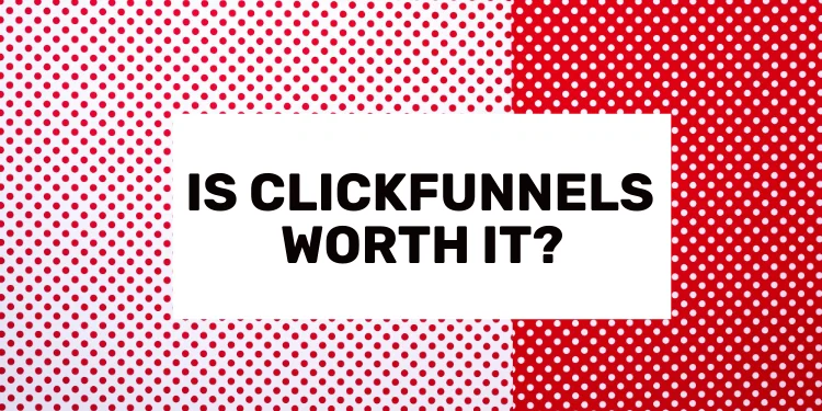 Is ClickFunnels Worth It?