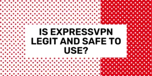 Is ExpressVPN Legit & Safe to Use?