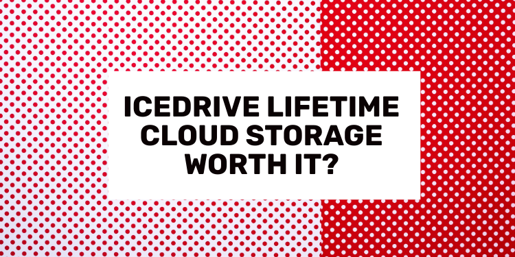 Is Icedrive Lifetime Cloud Storage Plans Worth It?