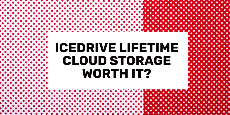 Is Icedrive Lifetime Cloud Storage Plans Worth It?