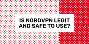 Is NordVPN Legit and Safe to Use?