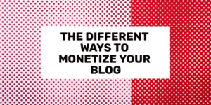 The Different Ways To Monetize Your Blog