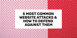 5 Most Common Website Attacks & How To Defend Against Them