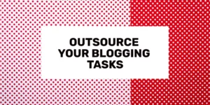 Outsource Your Blogging Tasks (Save Time & Make More Money)
