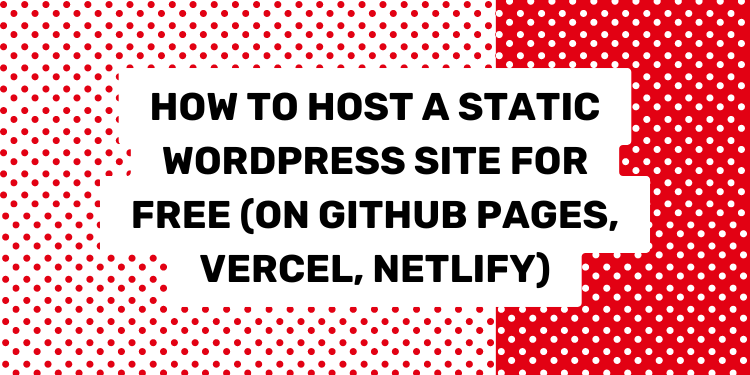 How to Host a Static WordPress Site for Free (on GitHub, Vercel etc)