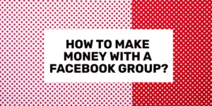 HOW TO MAKE MONEY WITH A FACEBOOK GROUP?
